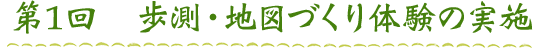 第１回　歩測・地図づくり体験の実施