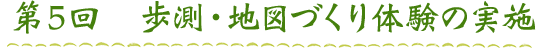 第５回　歩測・地図づくり体験の実施