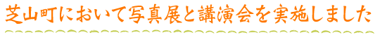 芝山町において写真展と講演会を実施しました。