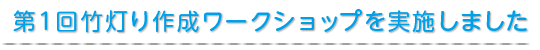 第1回竹灯り作成ワークショップを実施しました