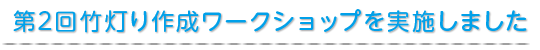 第2回竹灯り作成ワークショップを実施しました