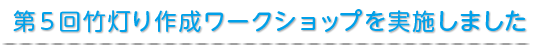 第５回竹灯り作成ワークショップを実施しました