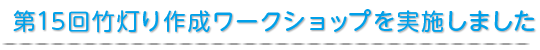 第15回竹灯り作成ワークショップを実施しました