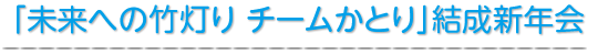 「未来への竹灯り チームかとり」結成新年会